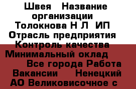 Швея › Название организации ­ Толокнова Н.Л, ИП › Отрасль предприятия ­ Контроль качества › Минимальный оклад ­ 28 000 - Все города Работа » Вакансии   . Ненецкий АО,Великовисочное с.
